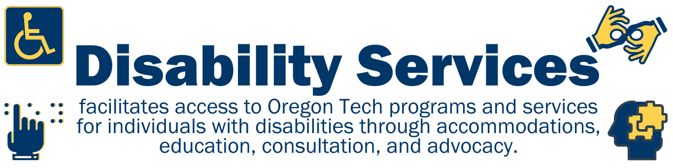 Disability Services graphic with text that says "Disability Services facilitates access to Oregon Tech programs and services for individuals with disabilities through accommodations, education, consultation, and advocacy" with the ADA parking symbol, a symbol for Braille, a symbol for sign language, and a symbol for neural diversity. 
